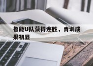 爱游戏-鲁能U队获得连胜，青训成果初显的简单介绍